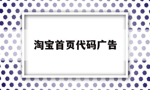 淘宝首页代码广告(淘宝首页代码广告怎么去掉)