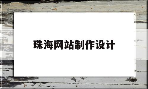 珠海网站制作设计(珠海网站制作设计师招聘)