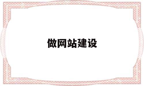 做网站建设(做网站建设比较好的公司)