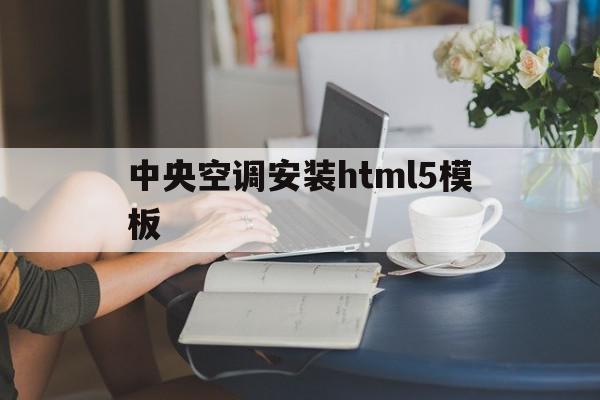 中央空调安装html5模板(中央空调的安装程序)