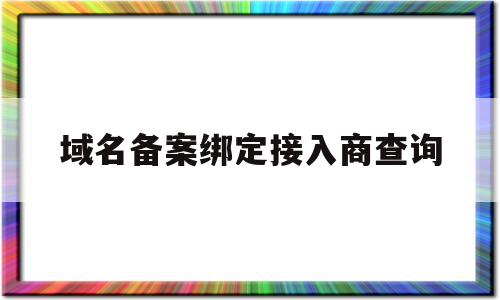 域名备案绑定接入商查询(域名备案和cname绑定怎么搞?)