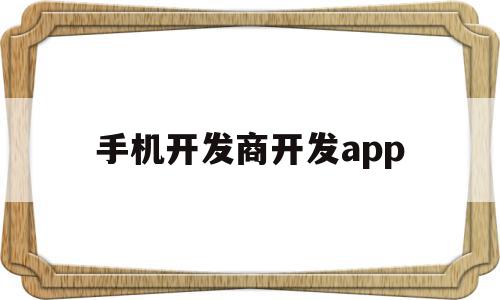 手机开发商开发app(手机软件开发商怎么挣钱)