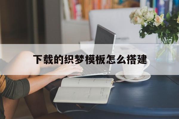 下载的织梦模板怎么搭建(织梦怎么保存本地做好的模板)