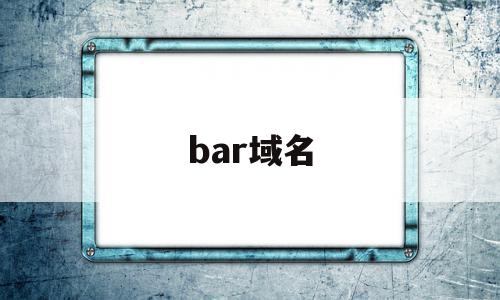 bar域名(bar域名网站是中国的吗)