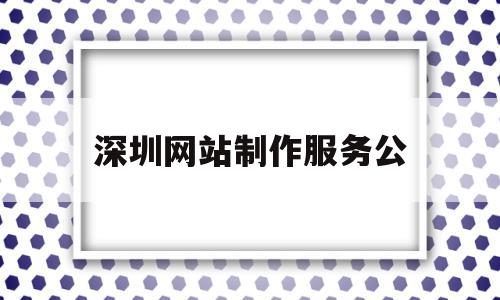 深圳网站制作服务公(深圳网站制作服务公司招聘),深圳网站制作服务公(深圳网站制作服务公司招聘),深圳网站制作服务公,APP,营销,科技,第1张