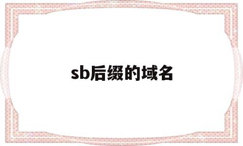 sb后缀的域名(域名后缀site),sb后缀的域名(域名后缀site),sb后缀的域名,视频,百度,投资,第1张