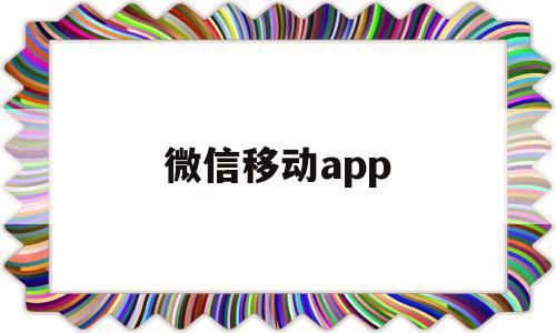 微信移动app(微信移动app怎么查手机号码年龄信息)