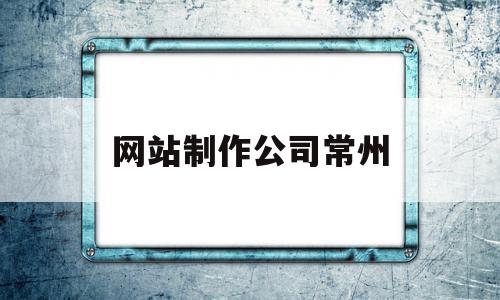 网站制作公司常州(常州网站制作公司排名)