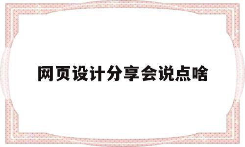 网页设计分享会说点啥(网页设计分享会说点啥内容)