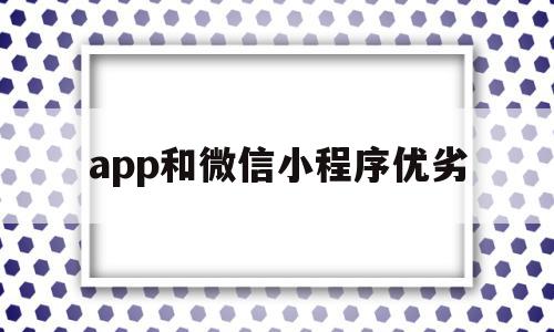 app和微信小程序优劣(微信小程序与app优缺点)