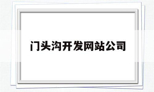 门头沟开发网站公司(门头沟区seo整站排名)