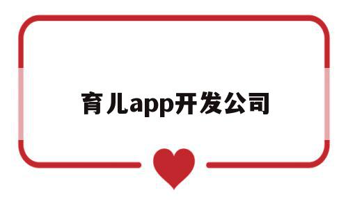 育儿app开发公司(育儿app是否适合提供知识付费功能)