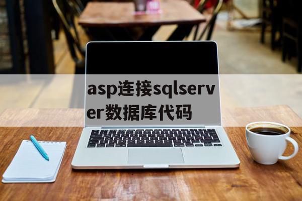 asp连接sqlserver数据库代码(asp连接sqlserver数据库的三种方式是什么?)