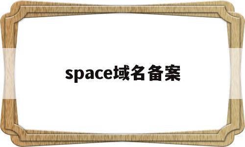 space域名备案(域名后缀为space)