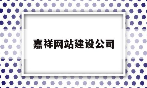 嘉祥网站建设公司(嘉祥网站建设公司有哪些)