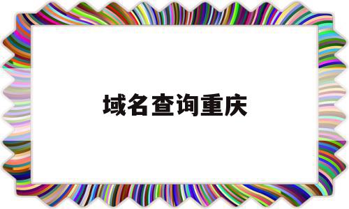 域名查询重庆(域名查询2021)