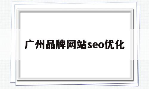 广州品牌网站seo优化(广州做seo整站优化公司)