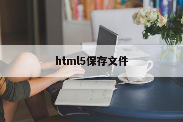 html5保存文件(html怎么保存数据)