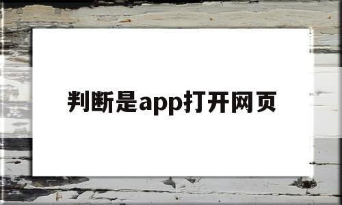 判断是app打开网页(判断是app打开网页怎么办),判断是app打开网页(判断是app打开网页怎么办),判断是app打开网页,信息,文章,视频,第1张