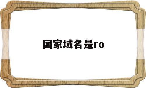 国家域名是ro(国家域名是几级域名)