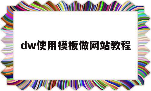 dw使用模板做网站教程(用dw制作网站的完整步骤)