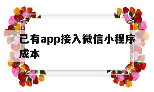 已有app接入微信小程序成本(已有app接入微信小程序成本多少),已有app接入微信小程序成本(已有app接入微信小程序成本多少),已有app接入微信小程序成本,百度,微信,APP,第1张