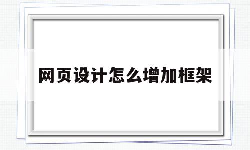 网页设计怎么增加框架(网页设计怎么增加框架颜色)