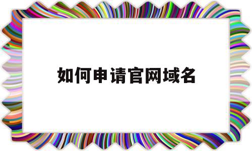 如何申请官网域名(如何申请个人网站域名)