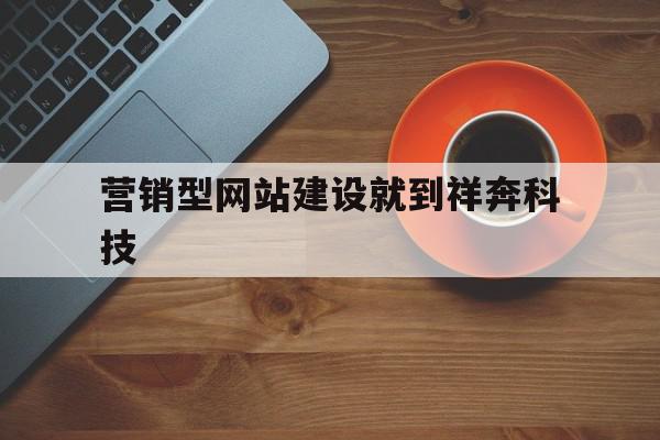 营销型网站建设就到祥奔科技(全网整合营销推荐祥奔科技案 例)