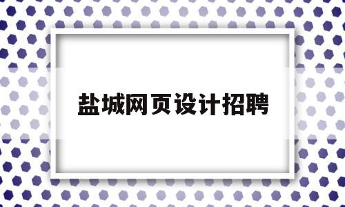 盐城网页设计招聘(盐城网页设计招聘网)