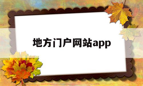 地方门户网站app(地方门户网站还能做吗),地方门户网站app(地方门户网站还能做吗),地方门户网站app,信息,百度,微信,第1张