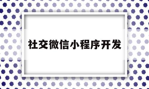 社交微信小程序开发(社交微信小程序开发流程),社交微信小程序开发(社交微信小程序开发流程),社交微信小程序开发,信息,账号,微信,第1张