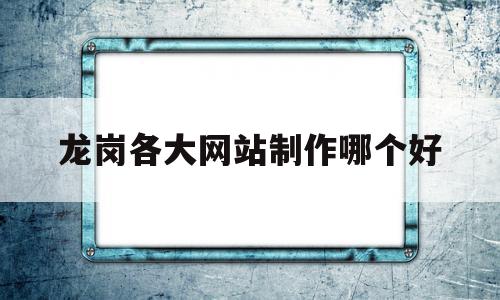 包含龙岗各大网站制作哪个好的词条