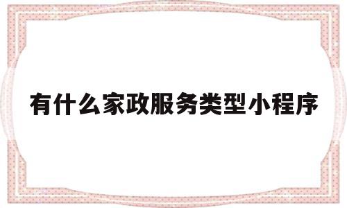 有什么家政服务类型小程序(有什么家政服务类型小程序好做)