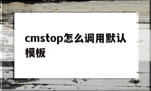 cmstop怎么调用默认模板的简单介绍