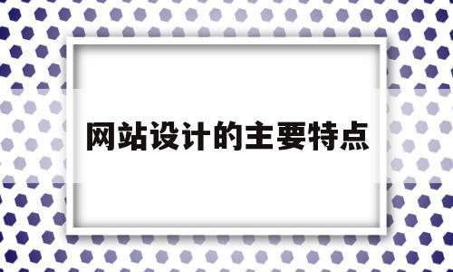 网站设计的主要特点(网站设计的要素有哪些)