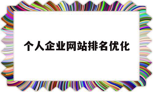 个人企业网站排名优化(企业网站排名优化哪家好)