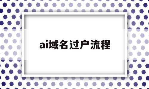 ai域名过户流程(域名过户需要重新备案吗)