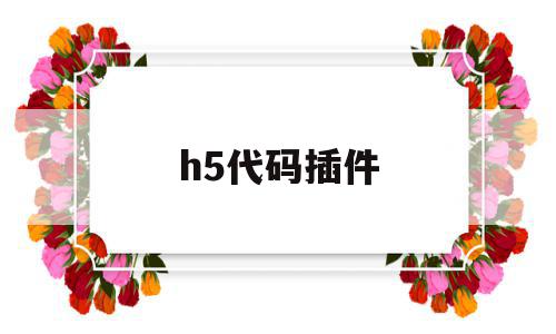 h5代码插件(h5插件怎么安装)