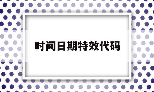 时间日期特效代码(时间日期特效代码怎么写)