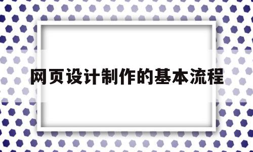 网页设计制作的基本流程(网页设计的基本流程和基本思路)