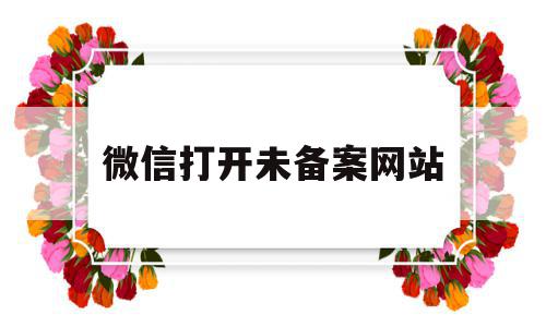 微信打开未备案网站(微信打开未备案网站怎么解决),微信打开未备案网站(微信打开未备案网站怎么解决),微信打开未备案网站,信息,视频,微信,第1张