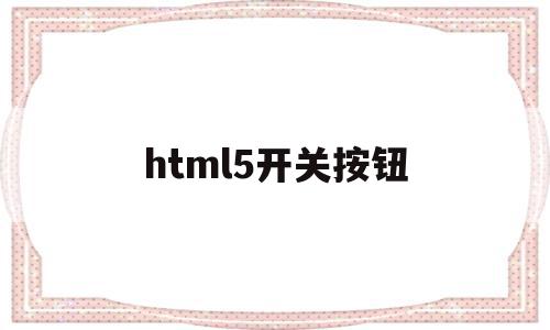 html5开关按钮(html5滑动开关按钮)