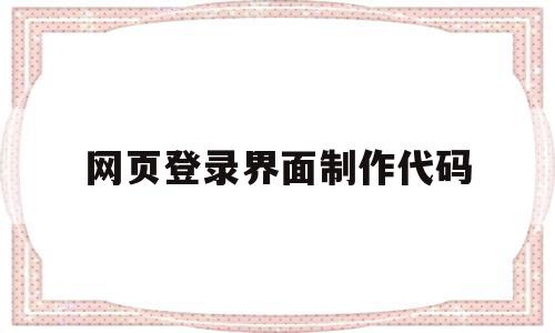 网页登录界面制作代码(网页登录界面制作代码怎么写)