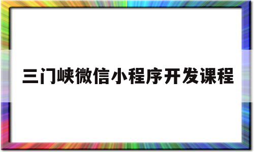 三门峡微信小程序开发课程(三门峡微信小程序开发课程怎么样),三门峡微信小程序开发课程(三门峡微信小程序开发课程怎么样),三门峡微信小程序开发课程,信息,视频,账号,第1张