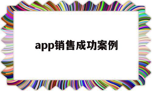 app销售成功案例(app销售成功案例怎么写)