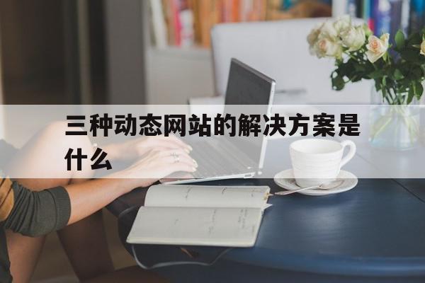 三种动态网站的解决方案是什么(三种动态网站的解决方案是什么样的),三种动态网站的解决方案是什么(三种动态网站的解决方案是什么样的),三种动态网站的解决方案是什么,信息,营销,模板,第1张