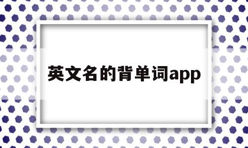 英文名的背单词app的简单介绍,英文名的背单词app的简单介绍,英文名的背单词app,文章,APP,科技,第1张