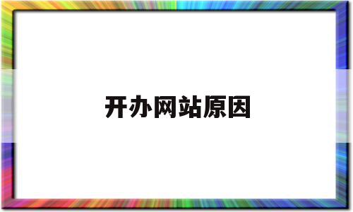 开办网站原因(开通网站需要什么手续)