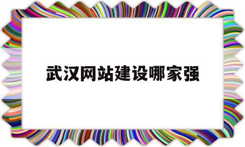 武汉网站建设哪家强(武汉网站建设方案外包)